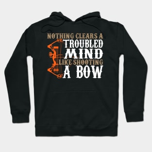 Nothing Clears A Troubled Mind Like Shooting A Bow - Hunting Hoodie